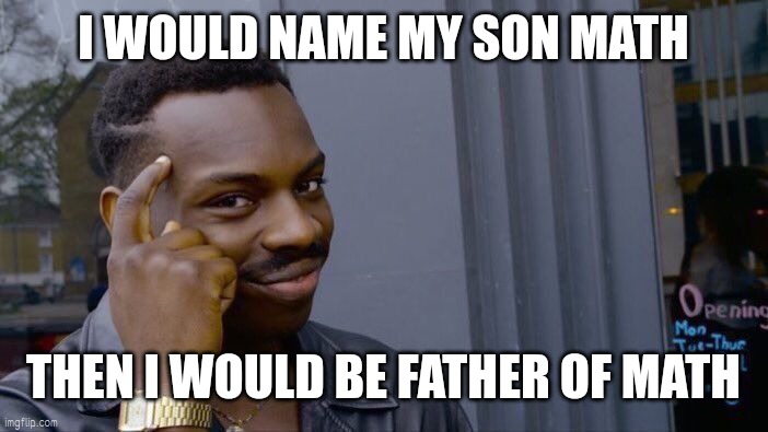 Roll Safe Think About It | I WOULD NAME MY SON MATH; THEN I WOULD BE FATHER OF MATH | image tagged in memes,roll safe think about it | made w/ Imgflip meme maker