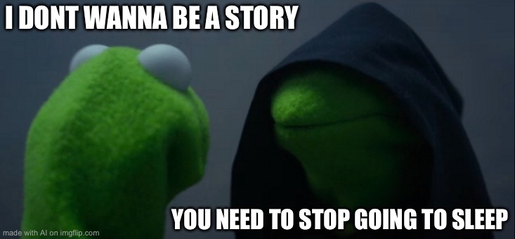 Evil Kermit | I DONT WANNA BE A STORY; YOU NEED TO STOP GOING TO SLEEP | image tagged in memes,evil kermit | made w/ Imgflip meme maker