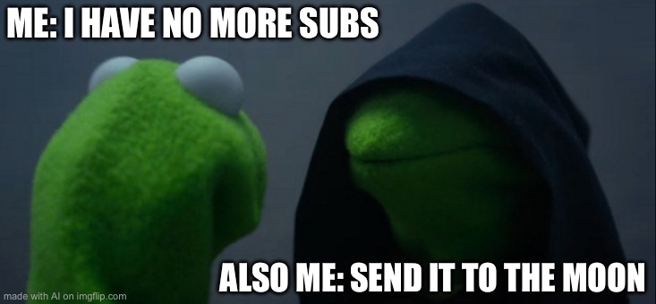 Evil Kermit | ME: I HAVE NO MORE SUBS; ALSO ME: SEND IT TO THE MOON | image tagged in memes,evil kermit | made w/ Imgflip meme maker