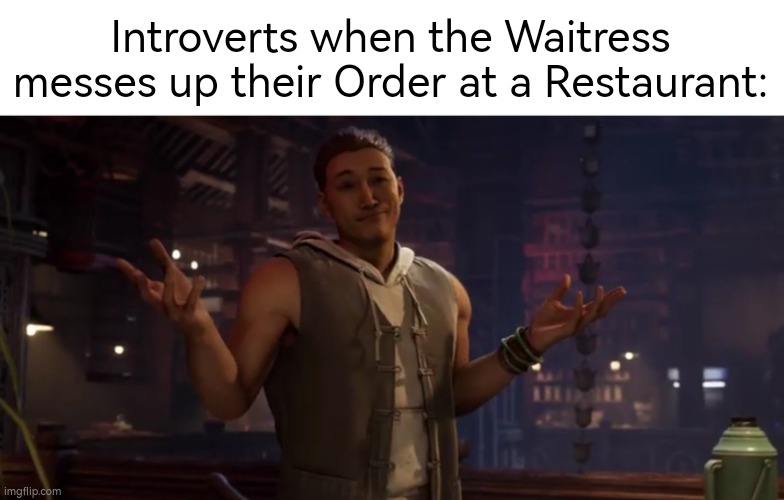 In the end, Food is Food. | Introverts when the Waitress messes up their Order at a Restaurant: | image tagged in memes,funny,introverts,order | made w/ Imgflip meme maker