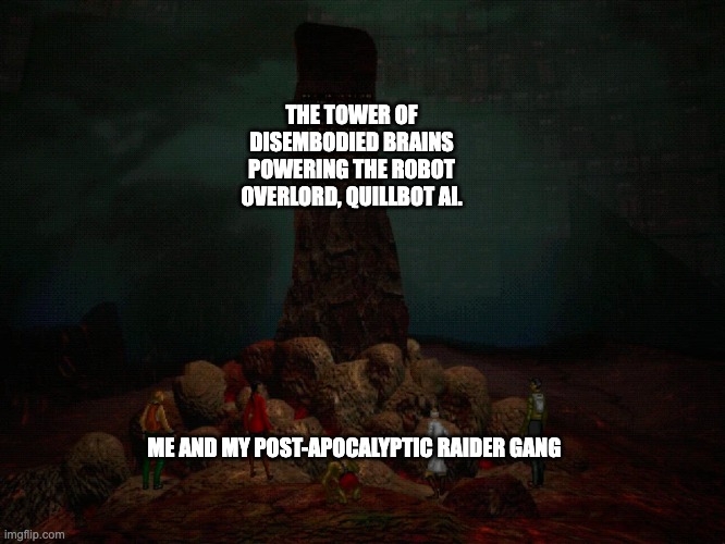 THE TOWER OF DISEMBODIED BRAINS POWERING THE ROBOT OVERLORD, QUILLBOT AI. ME AND MY POST-APOCALYPTIC RAIDER GANG | image tagged in quill bot,ai,ai overlord,robot,post-apocalyptic,i have no mouth and i must scream | made w/ Imgflip meme maker