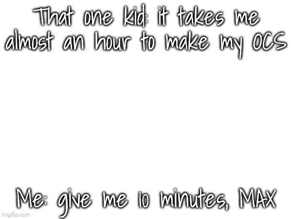I either do gacha characters or just edit pixel art | That one kid: it takes me almost an hour to make my OCS; Me: give me 10 minutes, MAX | made w/ Imgflip meme maker