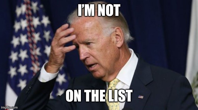 Joe Biden worries | I’M NOT ON THE LIST | image tagged in joe biden worries | made w/ Imgflip meme maker