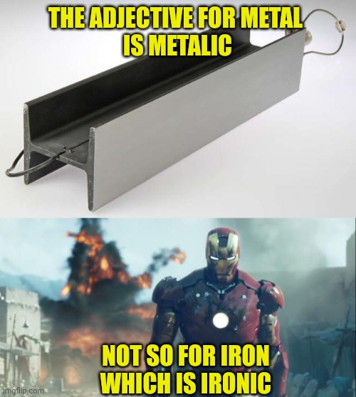 THE ADJECTIVE FOR METAL 
IS METALIC; NOT SO FOR IRON
WHICH IS IRONIC | image tagged in steel meme,iron man | made w/ Imgflip meme maker
