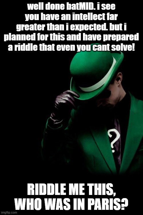The Riddler | well done batMID. i see you have an intellect far greater than i expected. but i planned for this and have prepared a riddle that even you c | image tagged in the riddler | made w/ Imgflip meme maker