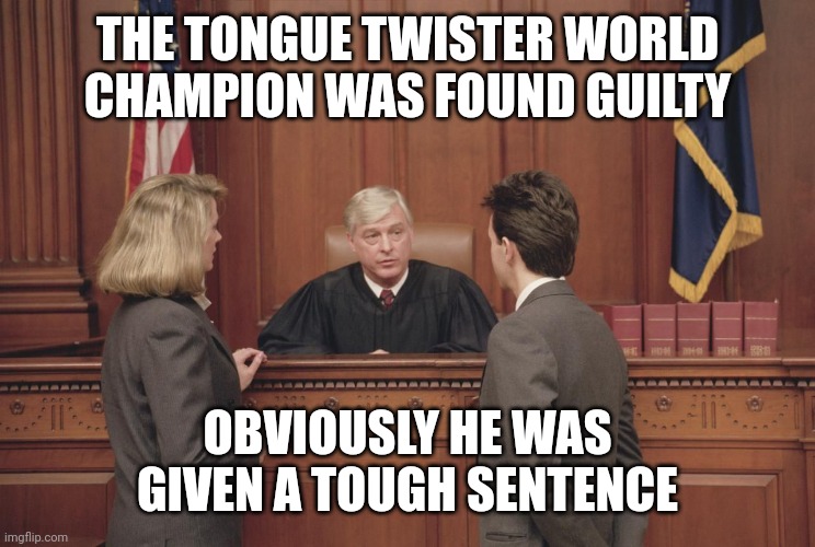 courtroom | THE TONGUE TWISTER WORLD CHAMPION WAS FOUND GUILTY; OBVIOUSLY HE WAS GIVEN A TOUGH SENTENCE | image tagged in courtroom | made w/ Imgflip meme maker