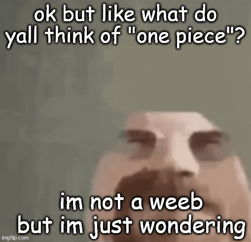 heisenburger | ok but like what do yall think of "one piece"? im not a weeb but im just wondering | image tagged in heisenburger | made w/ Imgflip meme maker