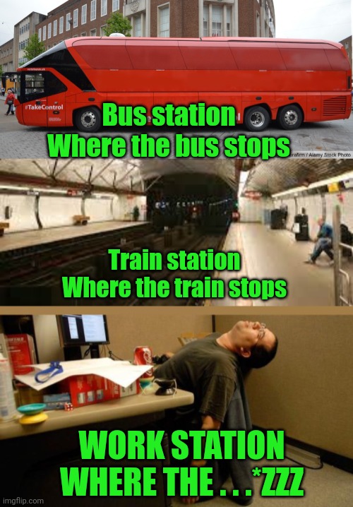 Bus station
Where the bus stops; Train station
Where the train stops; WORK STATION
WHERE THE . . .*ZZZ | image tagged in brexit bus blank,train station,asleep at desk | made w/ Imgflip meme maker