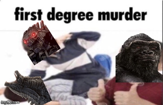 Funny | image tagged in first degree murder,godzilla | made w/ Imgflip meme maker