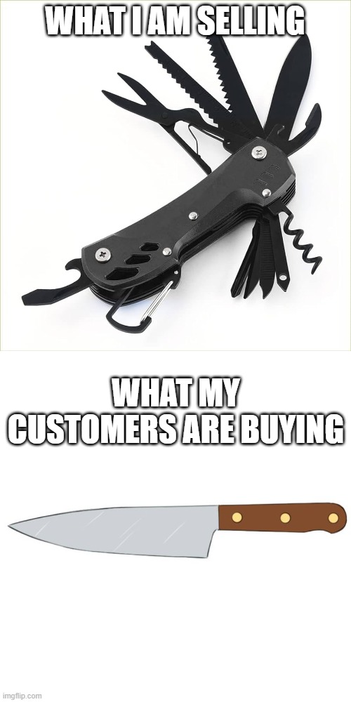 What I am selling | WHAT I AM SELLING; WHAT MY CUSTOMERS ARE BUYING | image tagged in startups,funny memes,entrepreneur | made w/ Imgflip meme maker