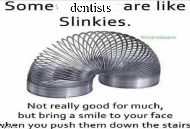look i hated dentists ok? | dentists | image tagged in some _ are like slinkies | made w/ Imgflip meme maker