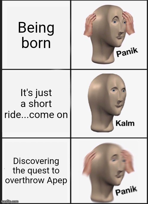Panik Kalm Panik | Being born; It's just a short ride...come on; Discovering the quest to overthrow Apep | image tagged in memes,panik kalm panik | made w/ Imgflip meme maker