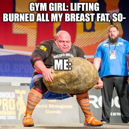 Strongman Rock | GYM GIRL: LIFTING BURNED ALL MY BREAST FAT, SO-; ME: | image tagged in strongman rock | made w/ Imgflip meme maker