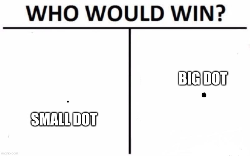 small dot or big dot? | BIG DOT; SMALL DOT | image tagged in who would win | made w/ Imgflip meme maker