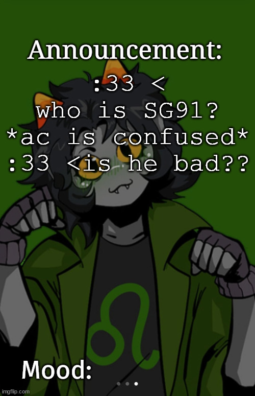 SG91 Nepeta announcement temp | :33 < who is SG91? *ac is confused*
:33 <is he bad?? | image tagged in sg91 nepeta announcement temp | made w/ Imgflip meme maker