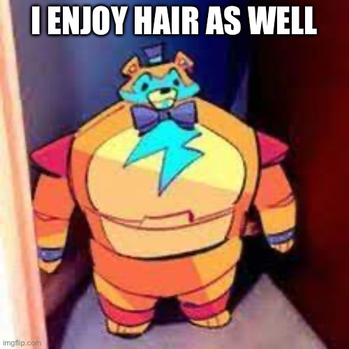Glamrock Freddy accepts furries | I ENJOY HAIR AS WELL | image tagged in ororor | made w/ Imgflip meme maker
