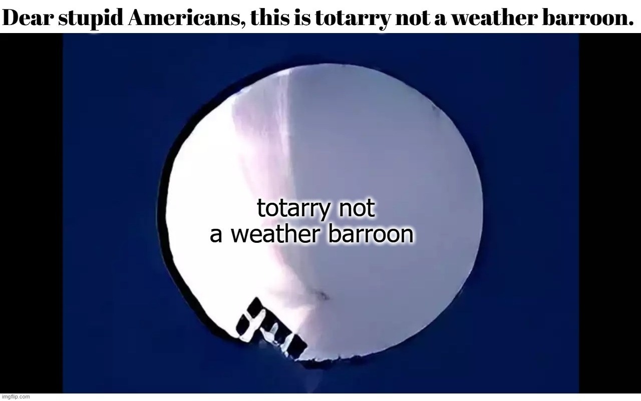 Dear stupid Americans, this is totarry not a weather barroon. | image tagged in weather balloon,china,chinese,chyna,chinese spy balloon,stupid people be like | made w/ Imgflip meme maker