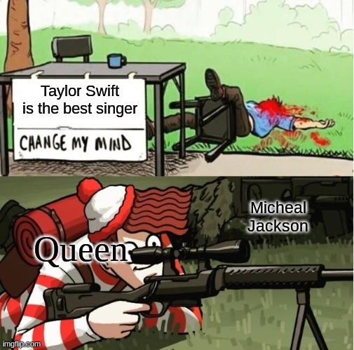 They might not be the best but better than Taylor anyday | Taylor Swift is the best singer; Micheal Jackson; Queen | image tagged in waldo shoots the change my mind guy | made w/ Imgflip meme maker