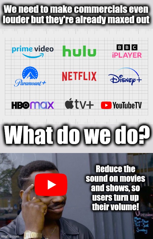 Fiendish! | We need to make commercials even
louder but they're already maxed out; What do we do? Reduce the sound on movies
and shows, so
users turn up
their volume! | image tagged in memes,roll safe think about it,youtube,volume,commercials | made w/ Imgflip meme maker