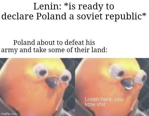 1920 | Lenin: *is ready to declare Poland a soviet republic*; Poland about to defeat his army and take some of their land: | image tagged in poland,1920-1921,lenin,history memes | made w/ Imgflip meme maker
