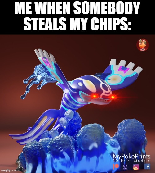 Kyogre rising up out of water | ME WHEN SOMEBODY STEALS MY CHIPS: | image tagged in kyogre rising up out of water | made w/ Imgflip meme maker