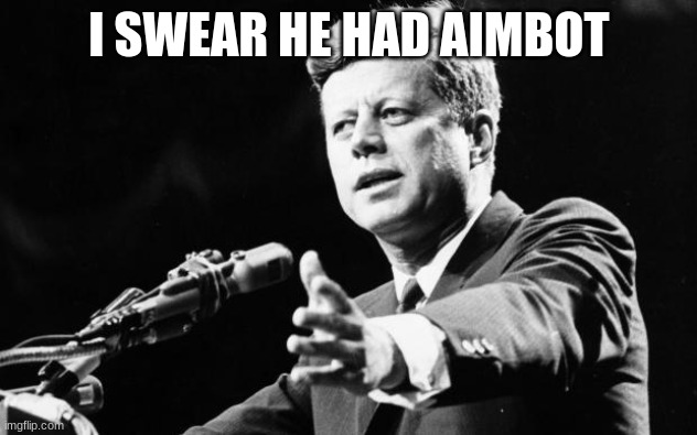 JFK | I SWEAR HE HAD AIMBOT | image tagged in jfk | made w/ Imgflip meme maker