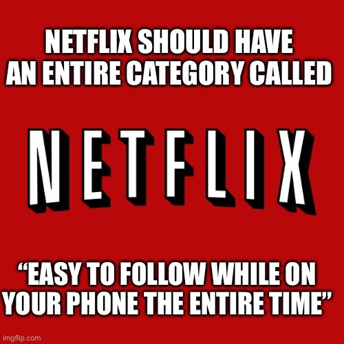 The #1 most streamed category is: | NETFLIX SHOULD HAVE AN ENTIRE CATEGORY CALLED; “EASY TO FOLLOW WHILE ON YOUR PHONE THE ENTIRE TIME” | image tagged in netflix,phone,watching,truth,chill | made w/ Imgflip meme maker