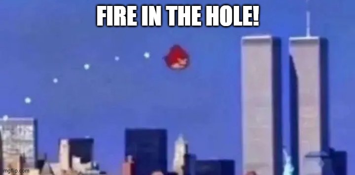 angry bird 9/11 | FIRE IN THE HOLE! | image tagged in angry bird 9/11 | made w/ Imgflip meme maker