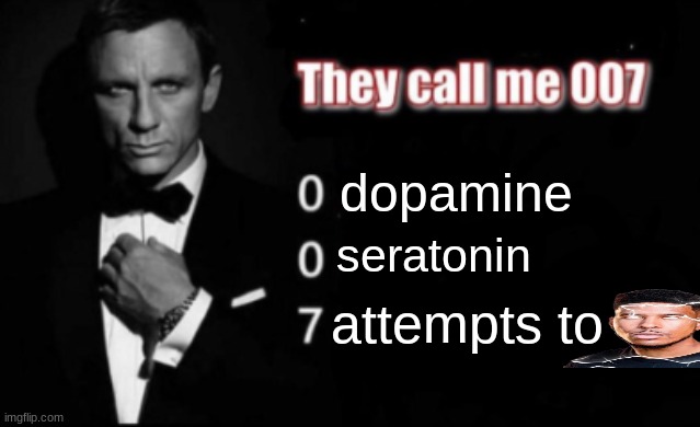 bames jond | dopamine; seratonin; attempts to | image tagged in they call me 007,memes,dark humor | made w/ Imgflip meme maker