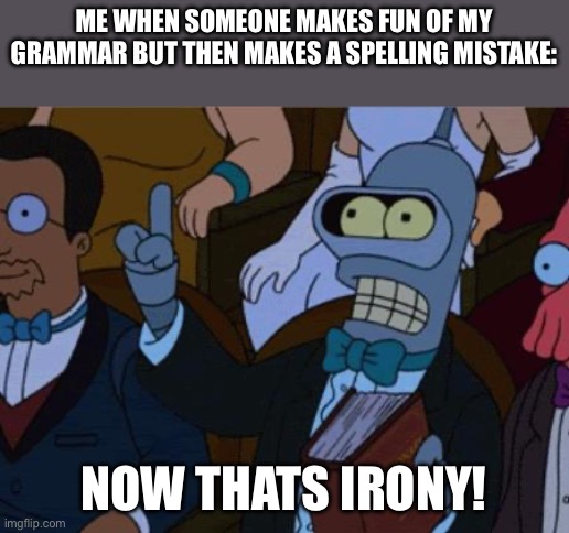 now thats irony | ME WHEN SOMEONE MAKES FUN OF MY GRAMMAR BUT THEN MAKES A SPELLING MISTAKE:; NOW THATS IRONY! | image tagged in now thats irony | made w/ Imgflip meme maker