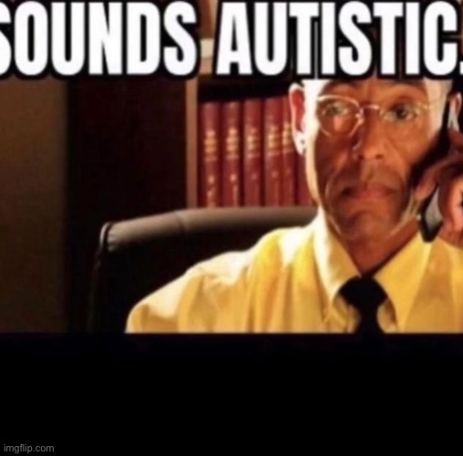 Sounds Autistic. | image tagged in sounds autistic | made w/ Imgflip meme maker