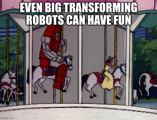 Even transformers | EVEN BIG TRANSFORMING ROBOTS CAN HAVE FUN | image tagged in even transformers | made w/ Imgflip meme maker