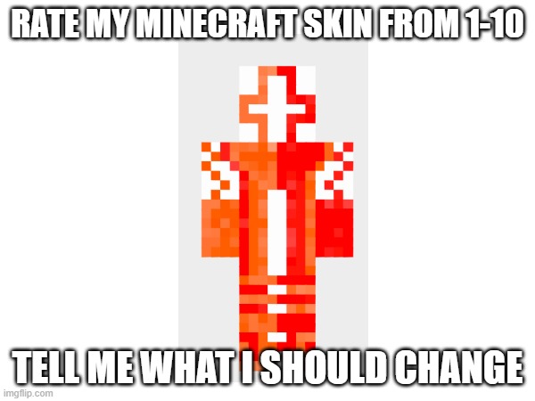 RATE PLZ | RATE MY MINECRAFT SKIN FROM 1-10; TELL ME WHAT I SHOULD CHANGE | image tagged in minecraft memes | made w/ Imgflip meme maker