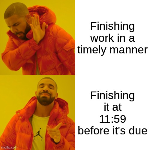 Drake Hotline Bling Meme | Finishing work in a timely manner; Finishing it at 11:59 before it's due | image tagged in memes,drake hotline bling | made w/ Imgflip meme maker