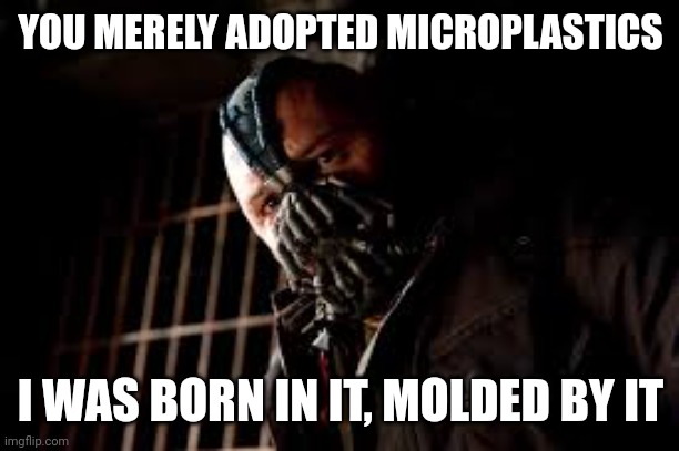 You Merely Adopted X I Was Born In It,Molded By It | YOU MERELY ADOPTED MICROPLASTICS; I WAS BORN IN IT, MOLDED BY IT | image tagged in you merely adopted x i was born in it molded by it | made w/ Imgflip meme maker