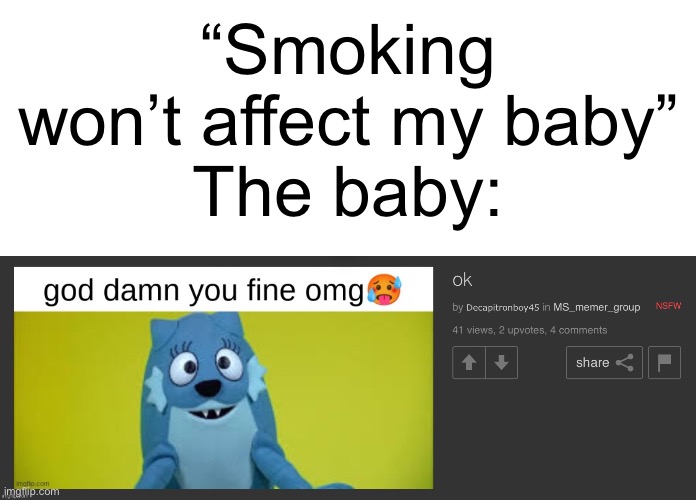 ㅤ | “Smoking won’t affect my baby”
The baby: | made w/ Imgflip meme maker