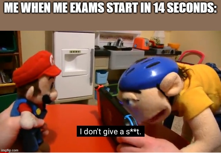 Meme | ME WHEN ME EXAMS START IN 14 SECONDS: | image tagged in sml jeffy i don't give a s | made w/ Imgflip meme maker