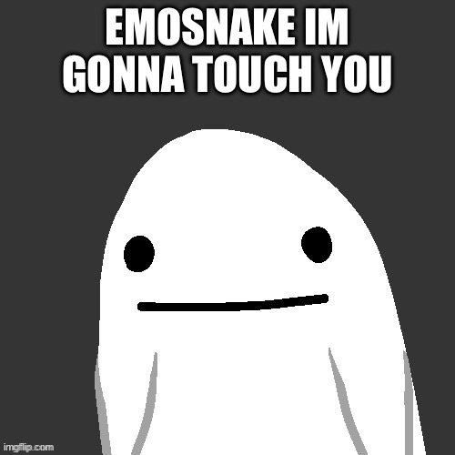 EMOSNAKE IM GONNA TOUCH YOU | made w/ Imgflip meme maker