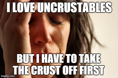 First World Problems Meme | I LOVE UNCRUSTABLES  BUT I HAVE TO TAKE THE CRUST OFF FIRST | image tagged in memes,first world problems | made w/ Imgflip meme maker