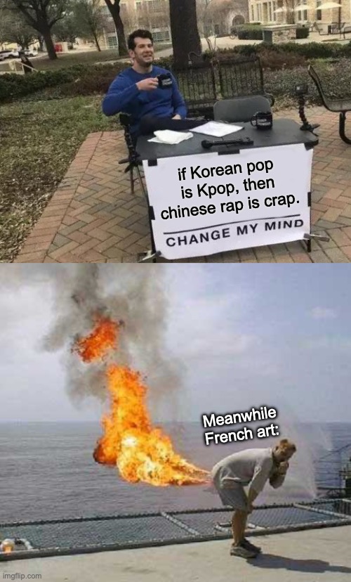 Fart :skull: | if Korean pop is Kpop, then chinese rap is crap. Meanwhile French art: | image tagged in memes,change my mind,funny,crap,fart | made w/ Imgflip meme maker