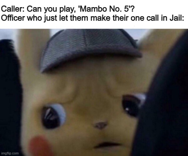 You get only one, make it count... | Caller: Can you play, 'Mambo No. 5'?
Officer who just let them make their one call in Jail: | image tagged in concerned detective pikachu,funny,funny memes,memes,pokemon,fun | made w/ Imgflip meme maker