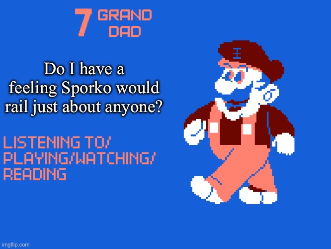 New 7_GRAND_DAD Template | Do I have a feeling Sporko would rail just about anyone? | image tagged in new 7_grand_dad template | made w/ Imgflip meme maker