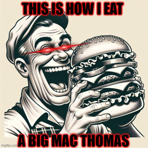 this is how i eat a big mac thomas | THIS IS HOW I EAT; A BIG MAC THOMAS | image tagged in big mac | made w/ Imgflip meme maker