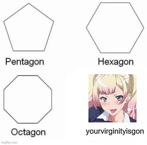 Pentagon Hexagon Octagon | yourvirginityisgon | image tagged in memes,pentagon hexagon octagon | made w/ Imgflip meme maker