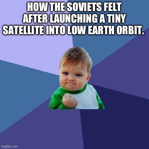 Success Kid Meme | HOW THE SOVIETS FELT AFTER LAUNCHING A TINY SATELLITE INTO LOW EARTH ORBIT. | image tagged in memes,success kid | made w/ Imgflip meme maker