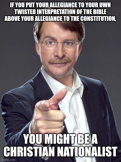 Christian Nationalism is anti-American. | IF YOU PUT YOUR ALLEGIANCE TO YOUR OWN
TWISTED INTERPRETATION OF THE BIBLE
ABOVE YOUR ALLEGIANCE TO THE CONSTITUTION, YOU MIGHT BE A
CHRISTIAN NATIONALIST | image tagged in jeff foxworthy,white nationalism,scumbag christian,conservative logic,the bible,the constitution | made w/ Imgflip meme maker