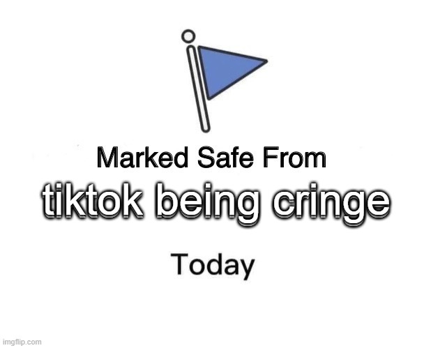 tiktok being cringe | tiktok being cringe; tiktok being cringe | image tagged in memes,marked safe from | made w/ Imgflip meme maker