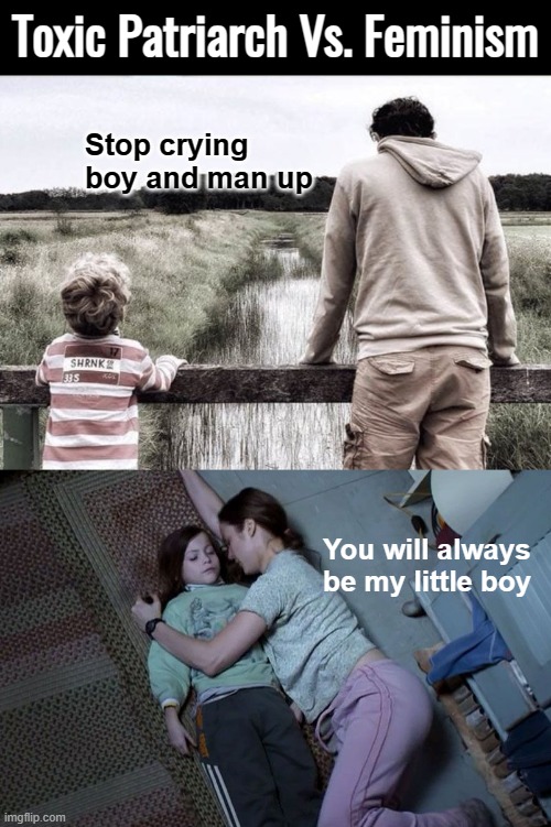 The two toxic elements of the sexes. But God forbid if you actually raise your kid and accidentally teach some old ways | Toxic Patriarch Vs. Feminism; Stop crying boy and man up; You will always be my little boy | image tagged in politics,feminism,patriarchy | made w/ Imgflip meme maker