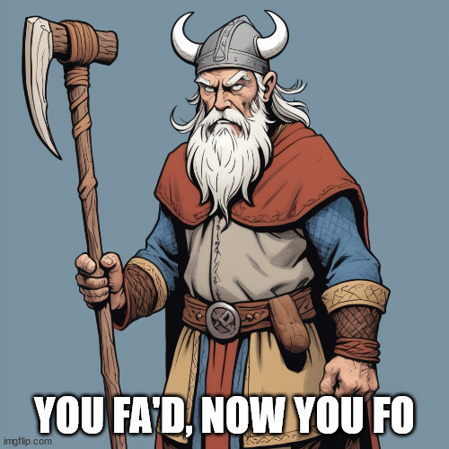 FAFO | YOU FA'D, NOW YOU FO | image tagged in viking | made w/ Imgflip meme maker