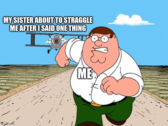 Peter Griffin running away | MY SISTER ABOUT TO STRAGGLE ME AFTER I SAID ONE THING; ME | image tagged in peter griffin running away | made w/ Imgflip meme maker